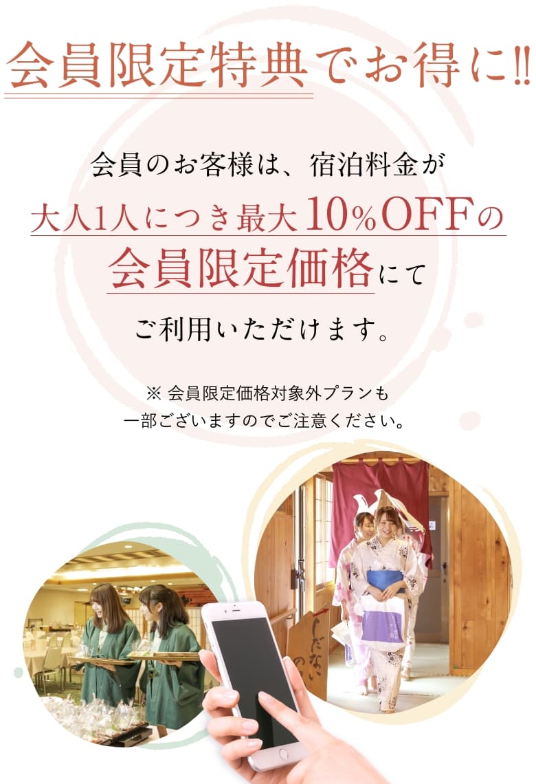 会員限定特典でお得に!!会員のお客様は、宿泊料金が大人1人につき最大10％OFFの会員限定価格にてご利用いただけます。会員限定価格対象外プランも一部ございますのでご注意ください。