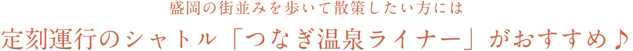 盛岡の街並みを歩いて散策したい方には定刻運行のシャトル「つなぎ温泉ライナー」がおすすめ♪